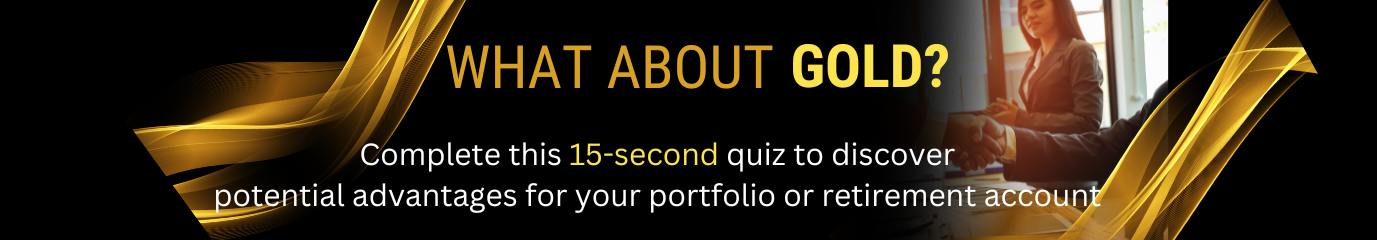 What About Gold? Complete this 15-second quiz to discover potential advantages of a Gold IRA